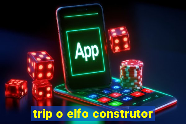 trip o elfo construtor